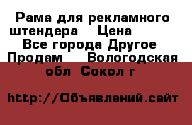 Рама для рекламного штендера: › Цена ­ 1 000 - Все города Другое » Продам   . Вологодская обл.,Сокол г.